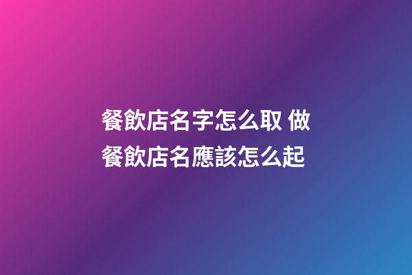 餐飲店名字怎么取 做餐飲店名應該怎么起-第1張-店鋪起名-玄機派